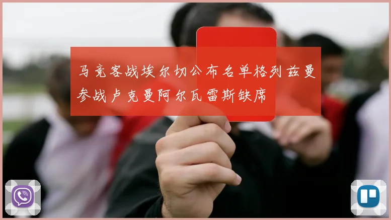马竞客战埃尔切公布名单格列兹曼参战卢克曼阿尔瓦雷斯缺席