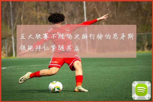 五大联赛不败场次排行榜伯恩茅斯领跑拜仁紧随其后