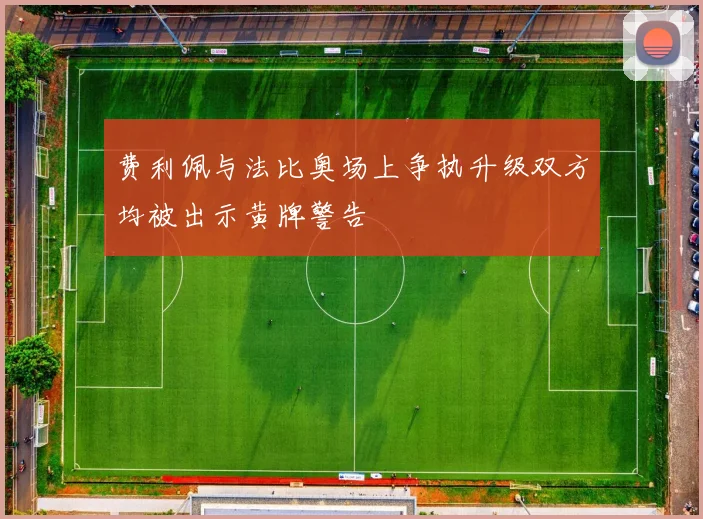 费利佩与法比奥场上争执升级双方均被出示黄牌警告