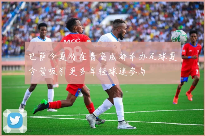 巴萨今夏将在青岛成都举办足球夏令营吸引更多年轻球迷参与