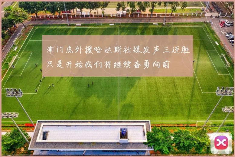 津门虎外援哈达斯社媒发声三连胜只是开始我们将继续奋勇向前