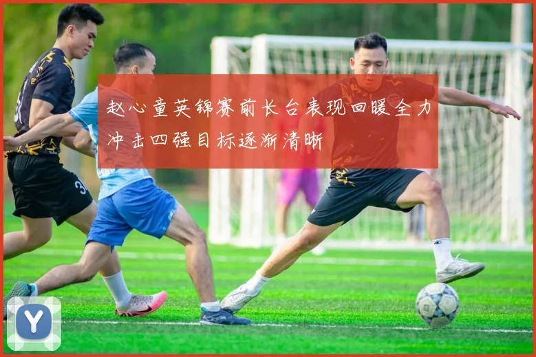 赵心童英锦赛前长台表现回暖全力冲击四强目标逐渐清晰