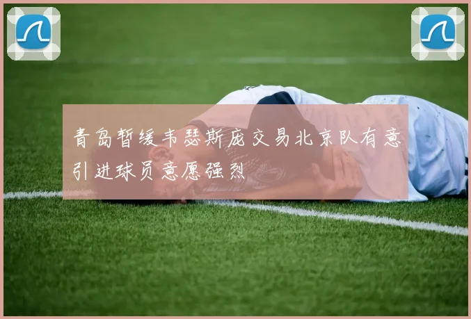青岛暂缓韦瑟斯庞交易北京队有意引进球员意愿强烈