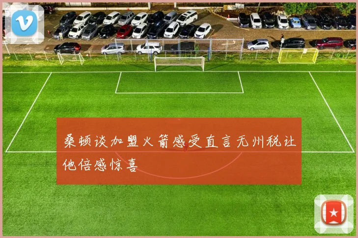 桑顿谈加盟火箭感受直言无州税让他倍感惊喜