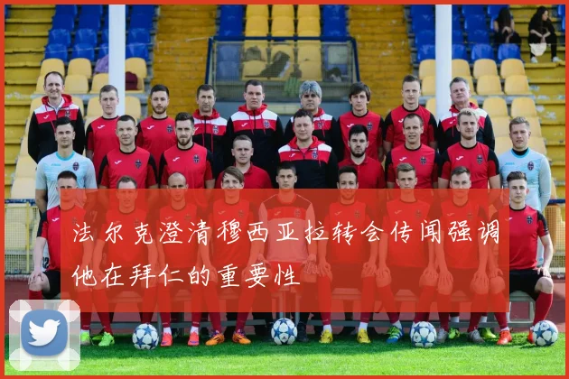 法尔克澄清穆西亚拉转会传闻强调他在拜仁的重要性