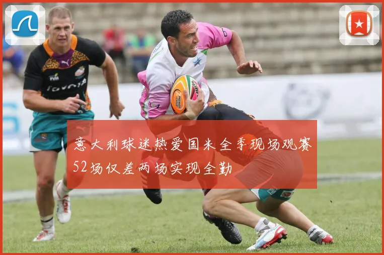 意大利球迷热爱国米全季现场观赛52场仅差两场实现全勤