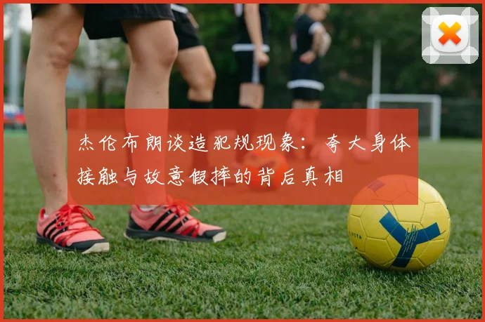 杰伦布朗谈造犯规现象：夸大身体接触与故意假摔的背后真相
