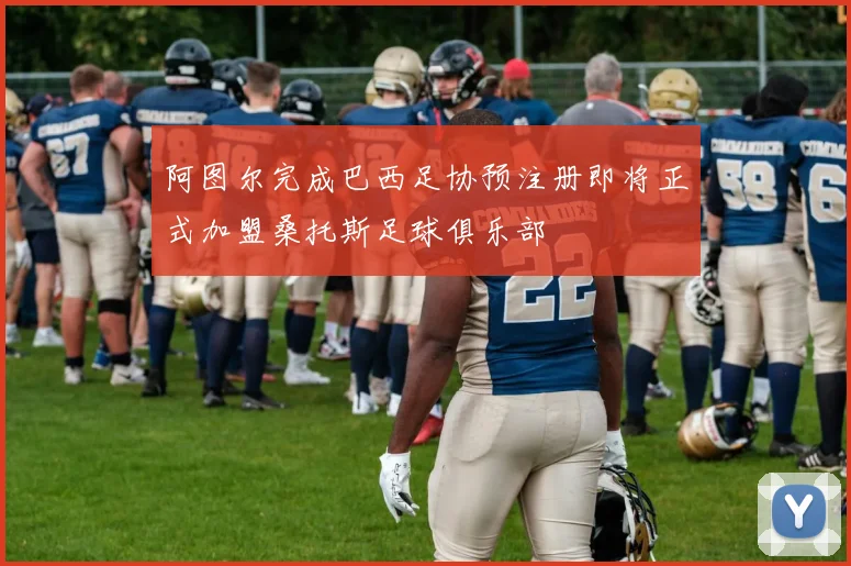 阿图尔完成巴西足协预注册即将正式加盟桑托斯足球俱乐部