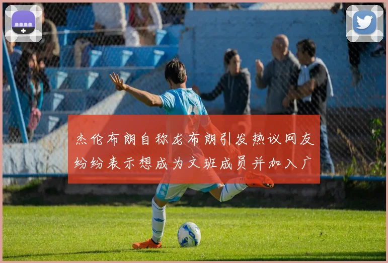 杰伦布朗自称龙布朗引发热议网友纷纷表示想成为文班成员并加入广东宏远