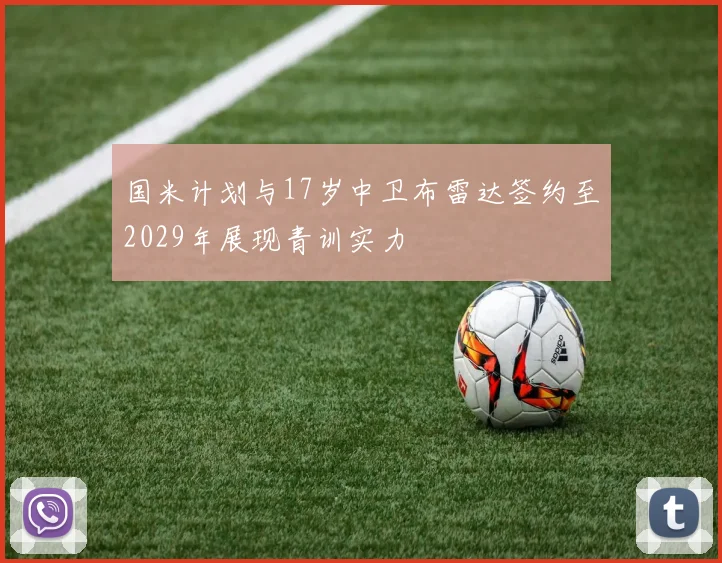 国米计划与17岁中卫布雷达签约至2029年展现青训实力
