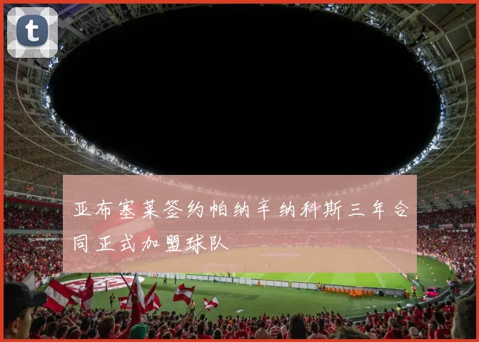 亚布塞莱签约帕纳辛纳科斯三年合同正式加盟球队
