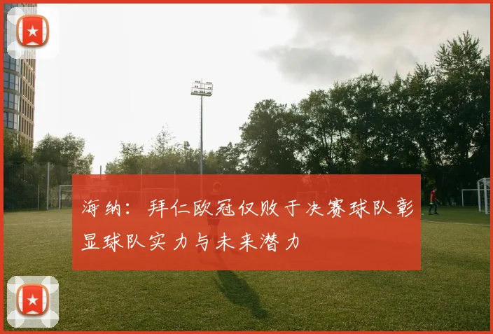 海纳：拜仁欧冠仅败于决赛球队彰显球队实力与未来潜力