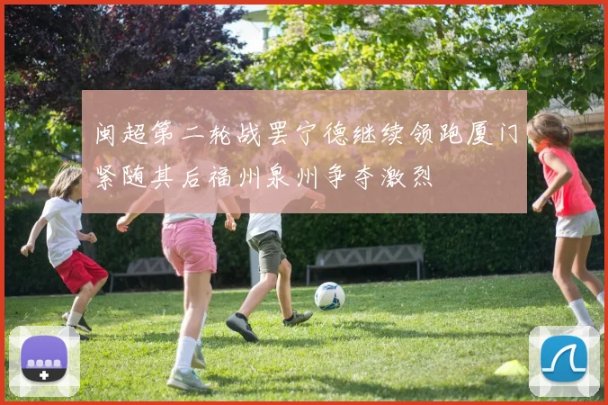 闽超第二轮战罢宁德继续领跑厦门紧随其后福州泉州争夺激烈
