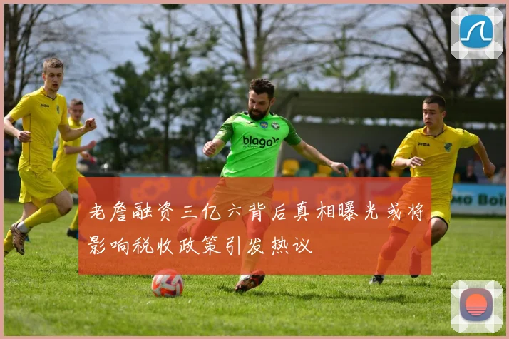 老詹融资三亿六背后真相曝光或将影响税收政策引发热议